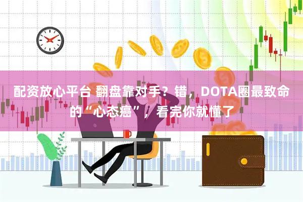 配资放心平台 翻盘靠对手？错，DOTA圈最致命的“心态癌”，看完你就懂了