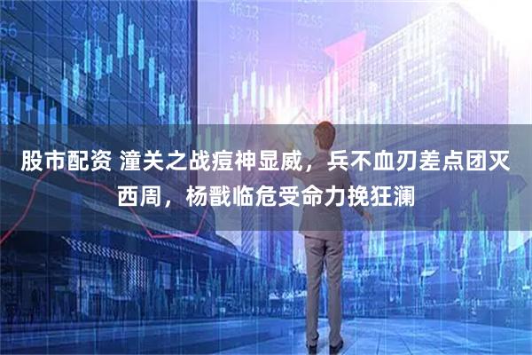 股市配资 潼关之战痘神显威，兵不血刃差点团灭西周，杨戬临危受命力挽狂澜
