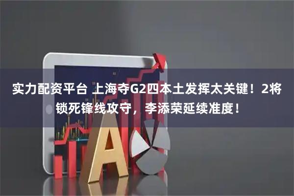 实力配资平台 上海夺G2四本土发挥太关键！2将锁死锋线攻守，李添荣延续准度！