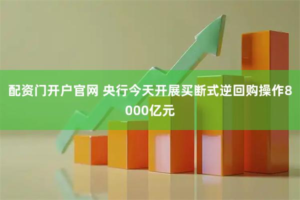 配资门开户官网 央行今天开展买断式逆回购操作8000亿元