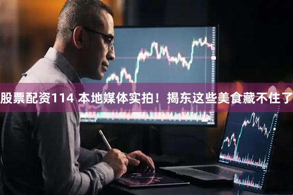 股票配资114 本地媒体实拍！揭东这些美食藏不住了