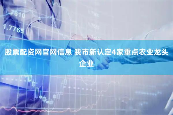 股票配资网官网信息 我市新认定4家重点农业龙头企业