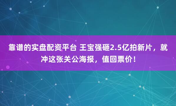 靠谱的实盘配资平台 王宝强砸2.5亿拍新片，就冲这张关公海报，值回票价！